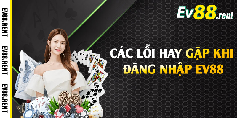 Các lỗi hay gặp khi đăng nhập EV88