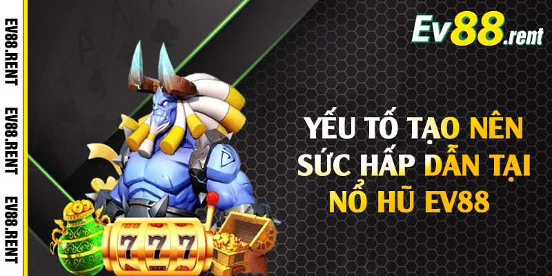 Yếu tố tạo nên sức hấp dẫn tại nổ hũ EV88